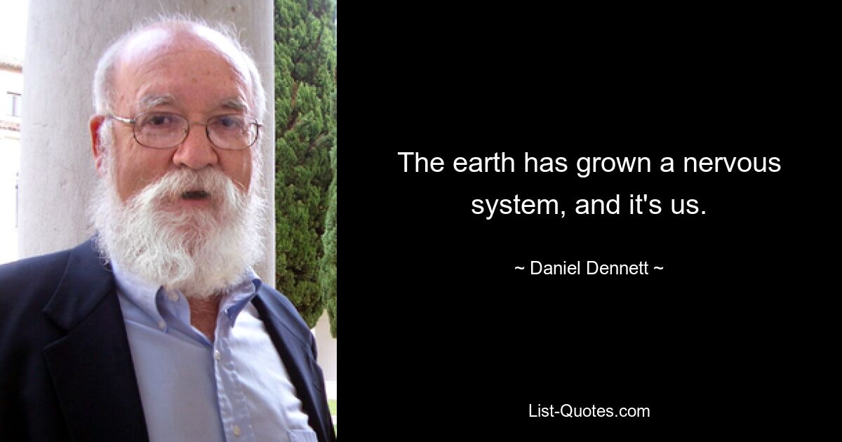 The earth has grown a nervous system, and it's us. — © Daniel Dennett