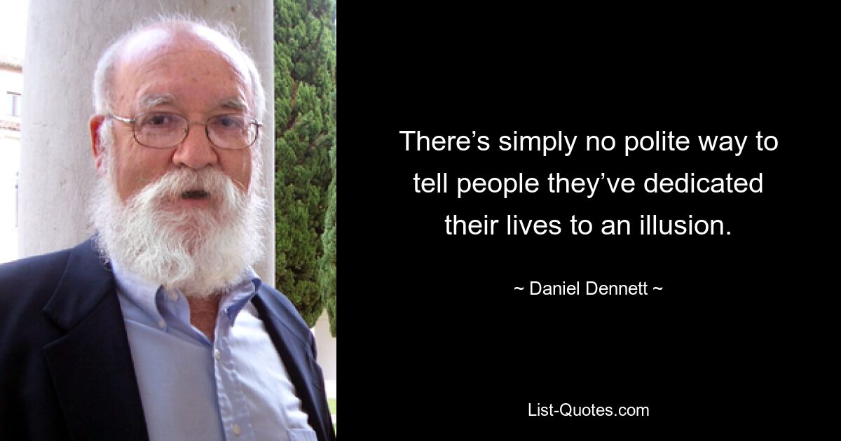 There’s simply no polite way to tell people they’ve dedicated their lives to an illusion. — © Daniel Dennett