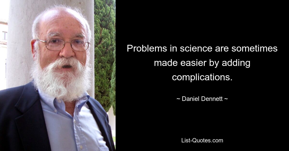 Problems in science are sometimes made easier by adding complications. — © Daniel Dennett