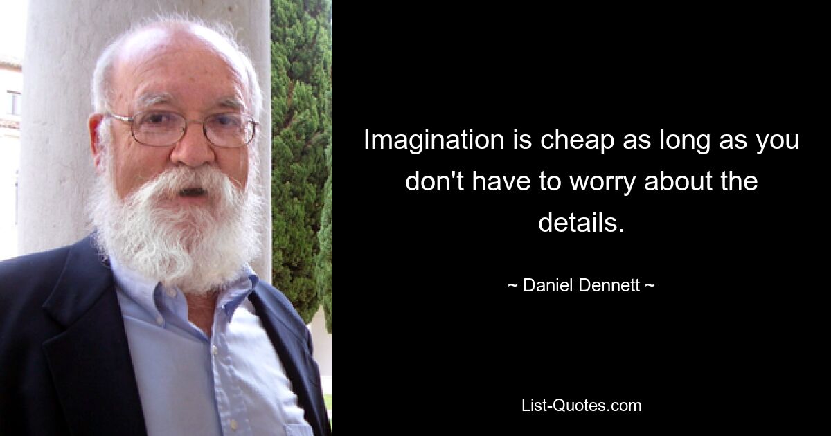 Imagination is cheap as long as you don't have to worry about the details. — © Daniel Dennett