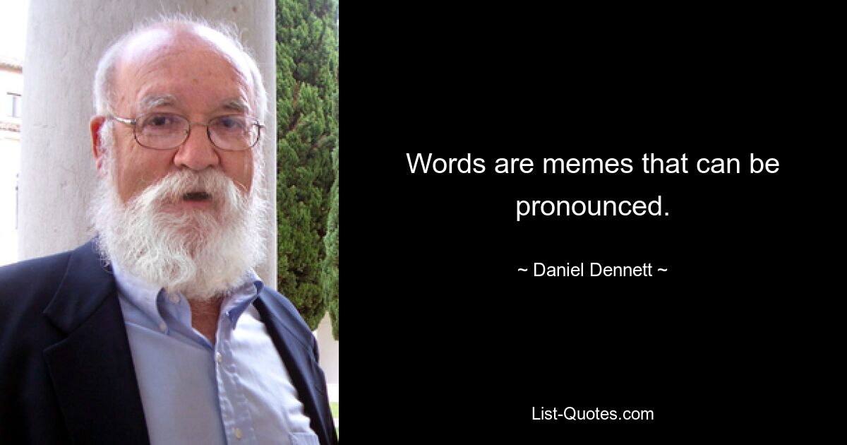 Words are memes that can be pronounced. — © Daniel Dennett