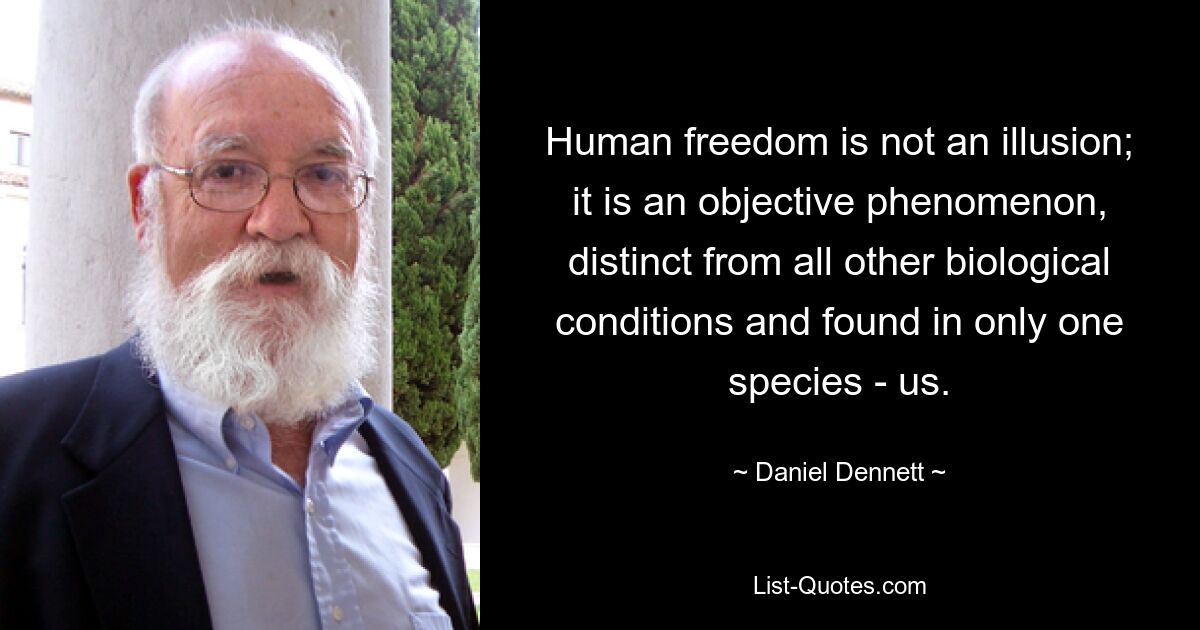 Human freedom is not an illusion; it is an objective phenomenon, distinct from all other biological conditions and found in only one species - us. — © Daniel Dennett