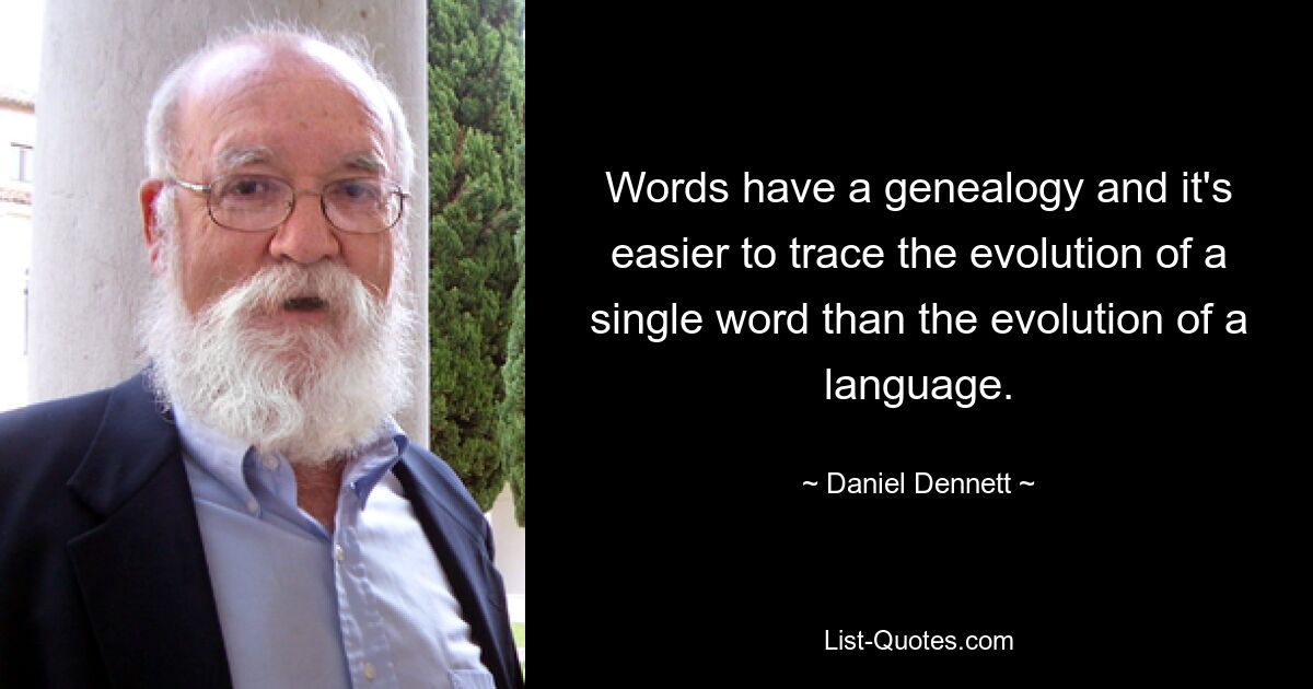 У слов есть генеалогия, и легче проследить эволюцию отдельного слова, чем эволюцию языка. — © Дэниел Деннет 