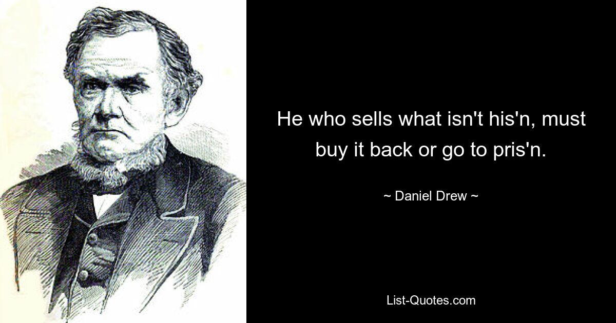 He who sells what isn't his'n, must buy it back or go to pris'n. — © Daniel Drew