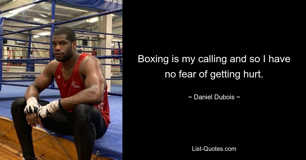 Boxing is my calling and so I have no fear of getting hurt. — © Daniel Dubois