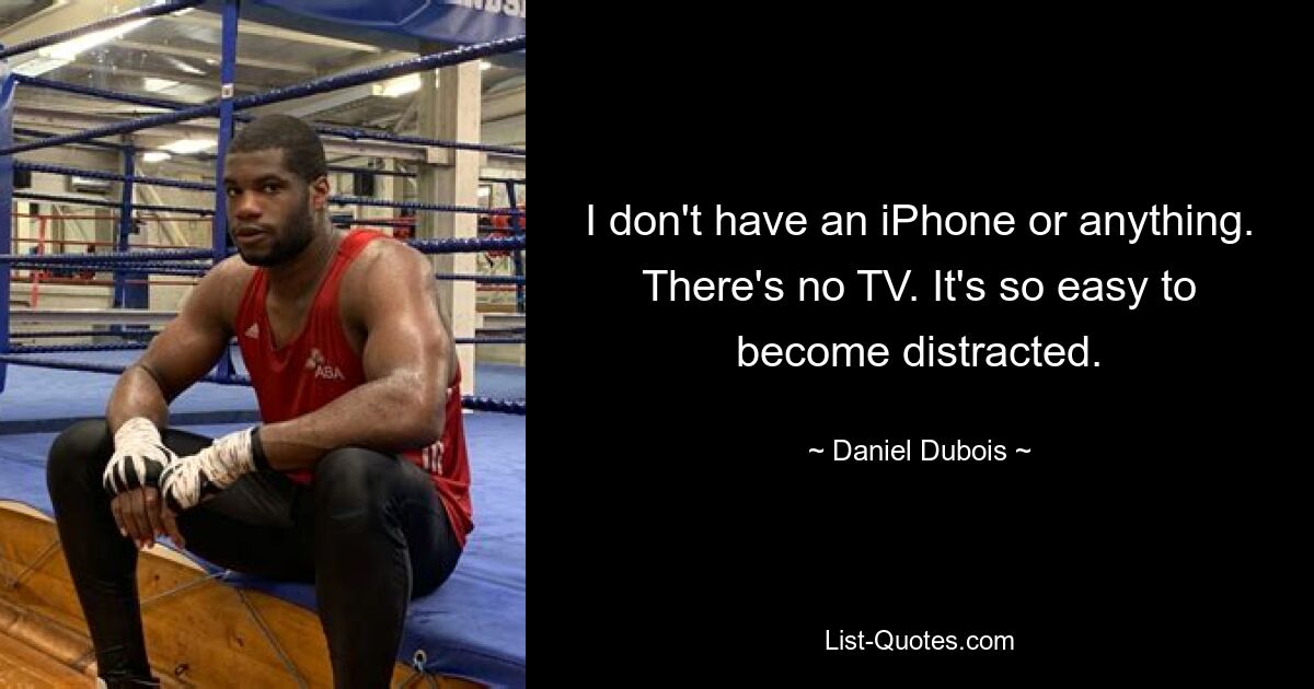 I don't have an iPhone or anything. There's no TV. It's so easy to become distracted. — © Daniel Dubois