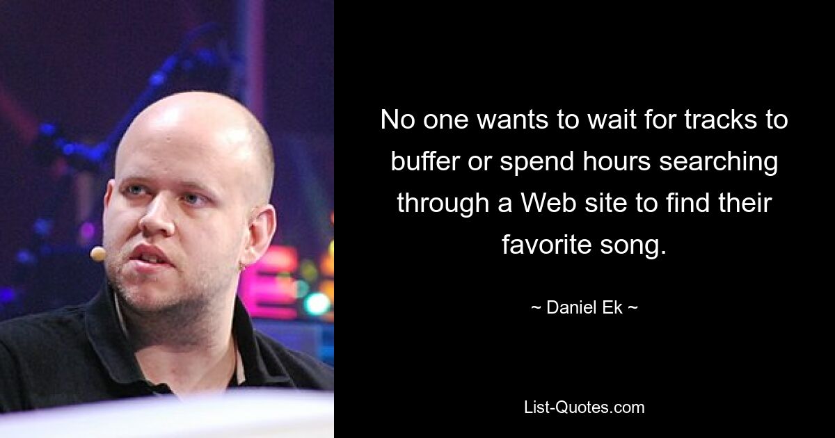 No one wants to wait for tracks to buffer or spend hours searching through a Web site to find their favorite song. — © Daniel Ek