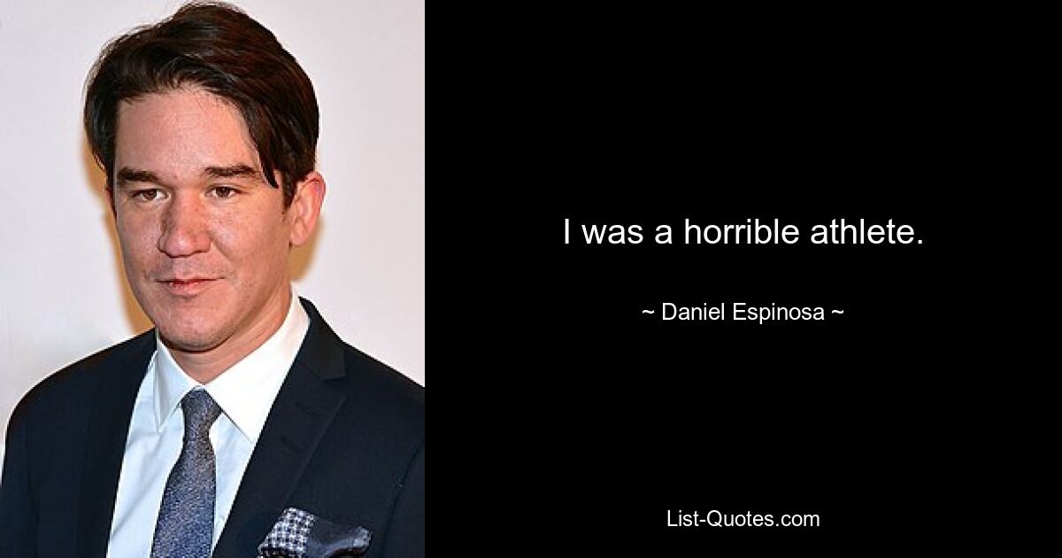 I was a horrible athlete. — © Daniel Espinosa