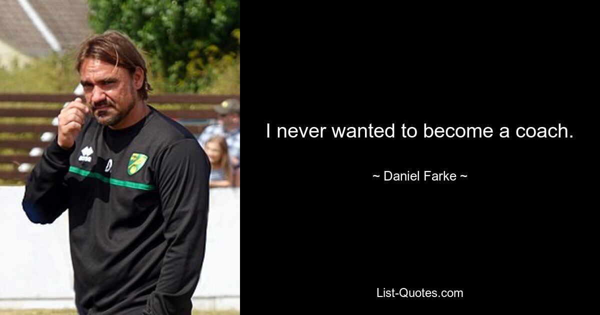 I never wanted to become a coach. — © Daniel Farke