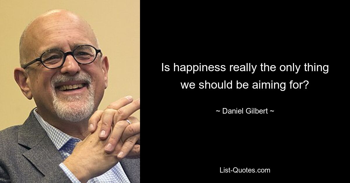 Is happiness really the only thing we should be aiming for? — © Daniel Gilbert