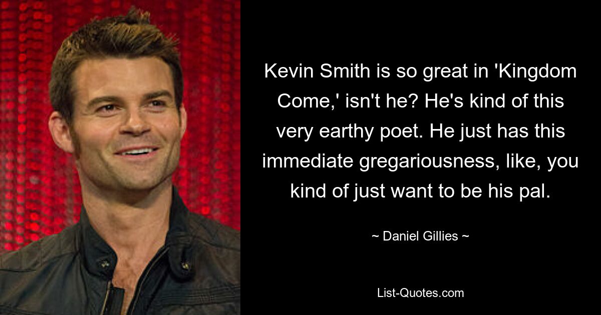 Kevin Smith is so great in 'Kingdom Come,' isn't he? He's kind of this very earthy poet. He just has this immediate gregariousness, like, you kind of just want to be his pal. — © Daniel Gillies