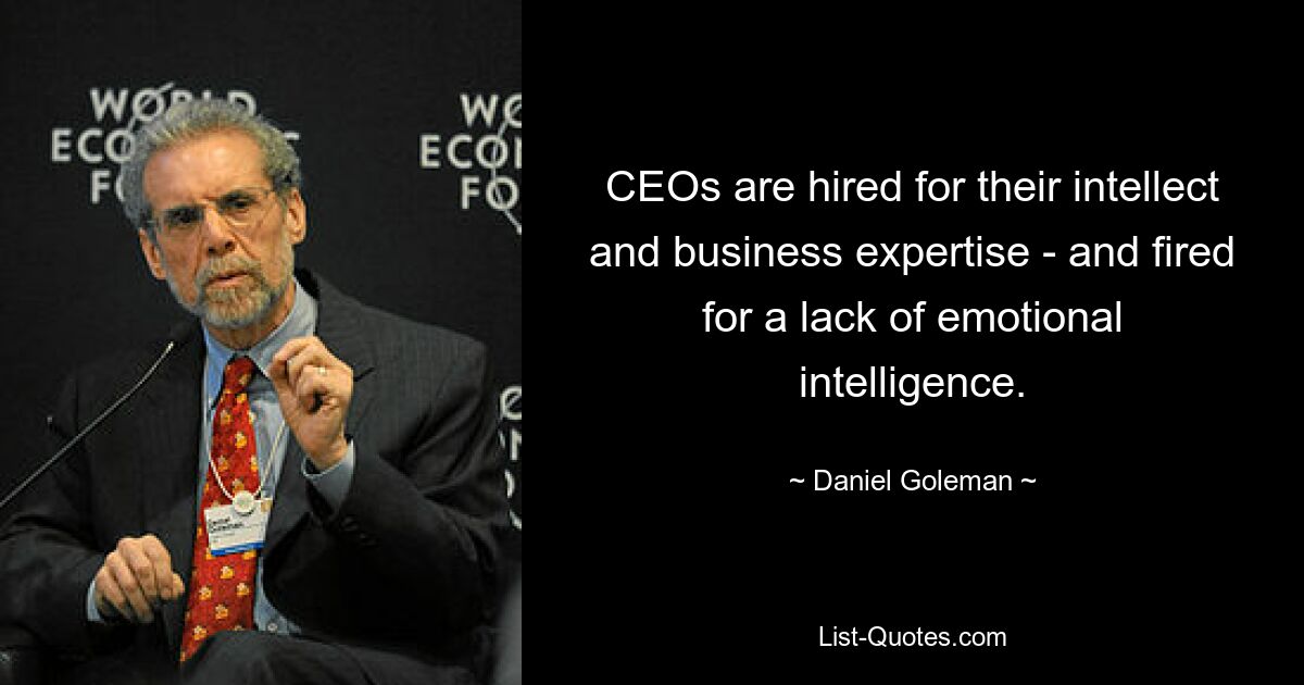 CEOs are hired for their intellect and business expertise - and fired for a lack of emotional intelligence. — © Daniel Goleman