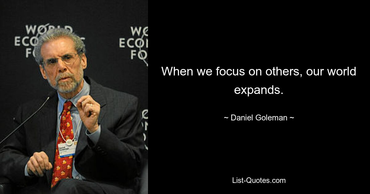 When we focus on others, our world expands. — © Daniel Goleman