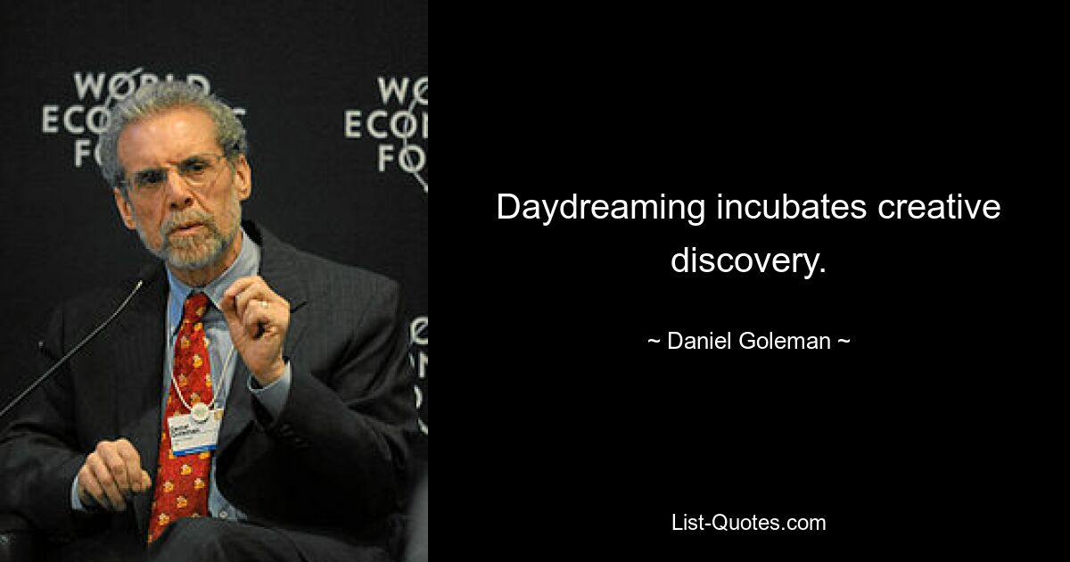 Daydreaming incubates creative discovery. — © Daniel Goleman