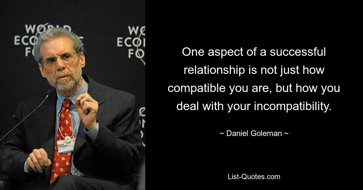 One aspect of a successful relationship is not just how compatible you are, but how you deal with your incompatibility. — © Daniel Goleman