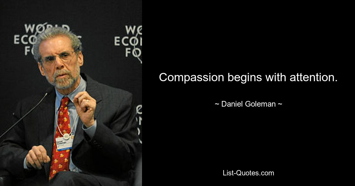 Compassion begins with attention. — © Daniel Goleman