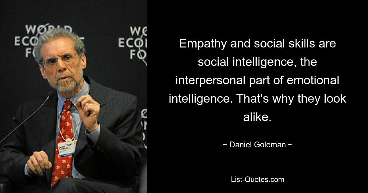 Empathy and social skills are social intelligence, the interpersonal part of emotional intelligence. That's why they look alike. — © Daniel Goleman