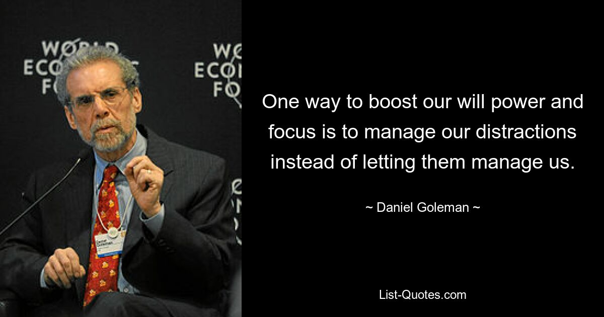 One way to boost our will power and focus is to manage our distractions instead of letting them manage us. — © Daniel Goleman