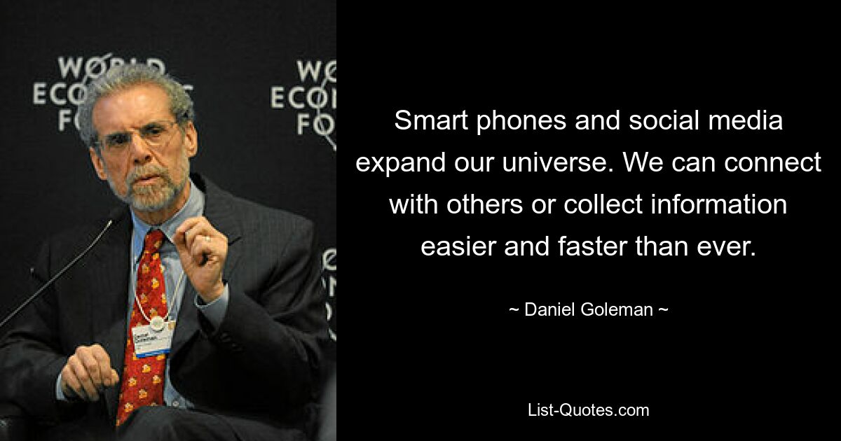 Smart phones and social media expand our universe. We can connect with others or collect information easier and faster than ever. — © Daniel Goleman