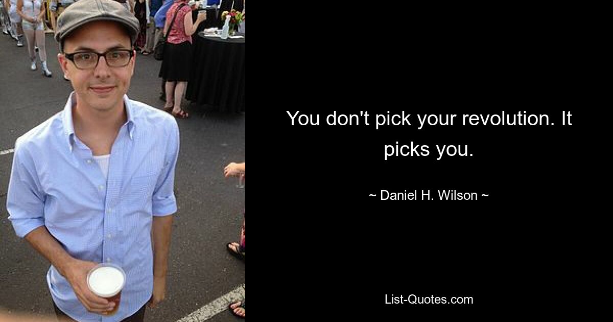 You don't pick your revolution. It picks you. — © Daniel H. Wilson