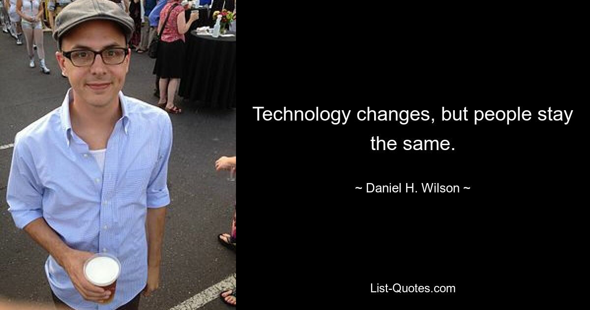 Technology changes, but people stay the same. — © Daniel H. Wilson