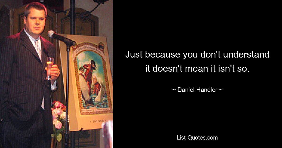 Just because you don't understand it doesn't mean it isn't so. — © Daniel Handler