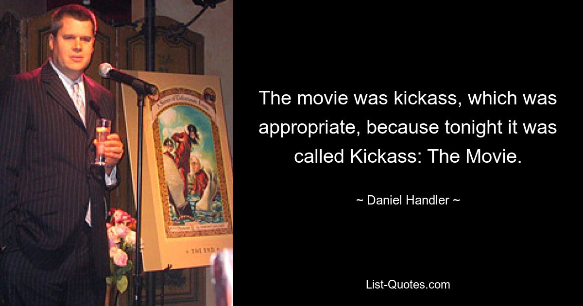 The movie was kickass, which was appropriate, because tonight it was called Kickass: The Movie. — © Daniel Handler