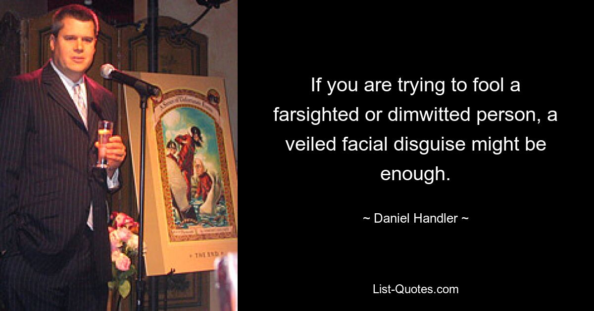 If you are trying to fool a farsighted or dimwitted person, a veiled facial disguise might be enough. — © Daniel Handler