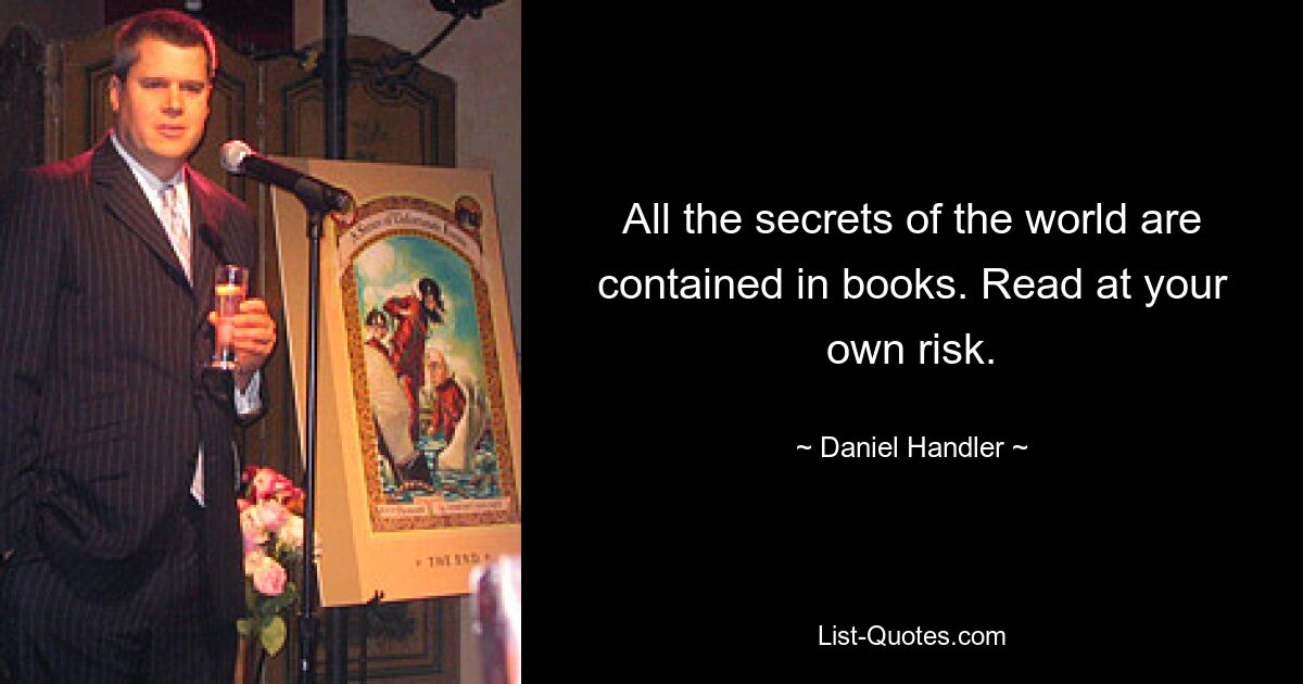 All the secrets of the world are contained in books. Read at your own risk. — © Daniel Handler