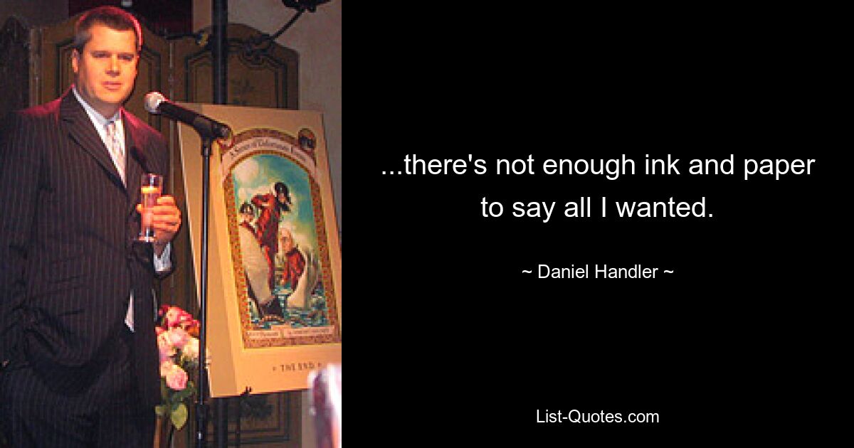 ...there's not enough ink and paper to say all I wanted. — © Daniel Handler