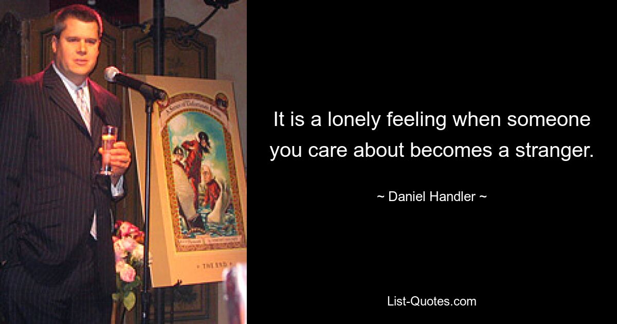 It is a lonely feeling when someone you care about becomes a stranger. — © Daniel Handler