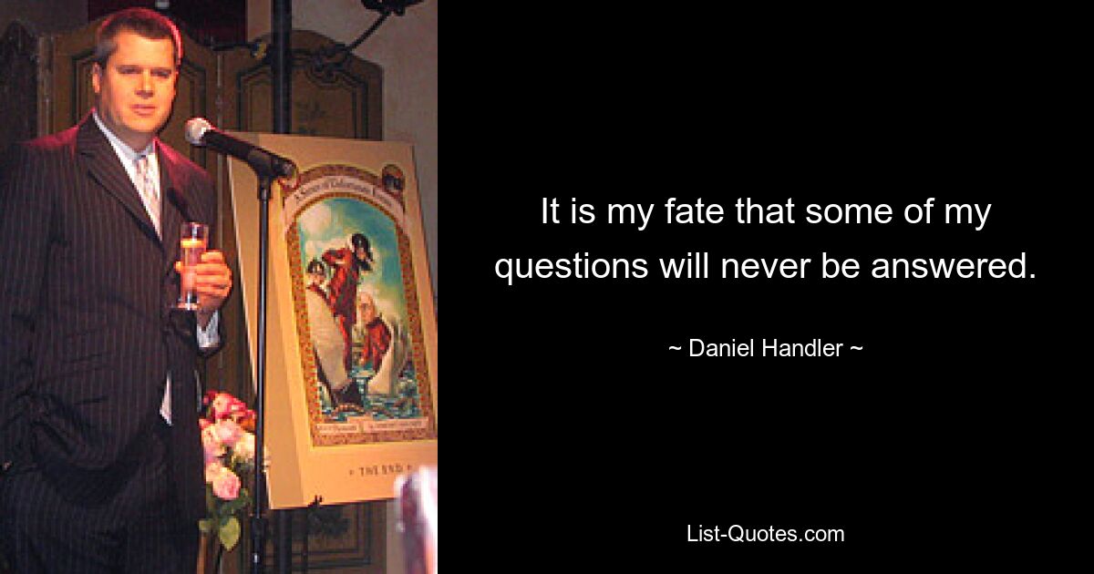 It is my fate that some of my questions will never be answered. — © Daniel Handler