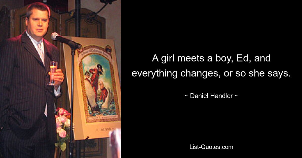 A girl meets a boy, Ed, and everything changes, or so she says. — © Daniel Handler