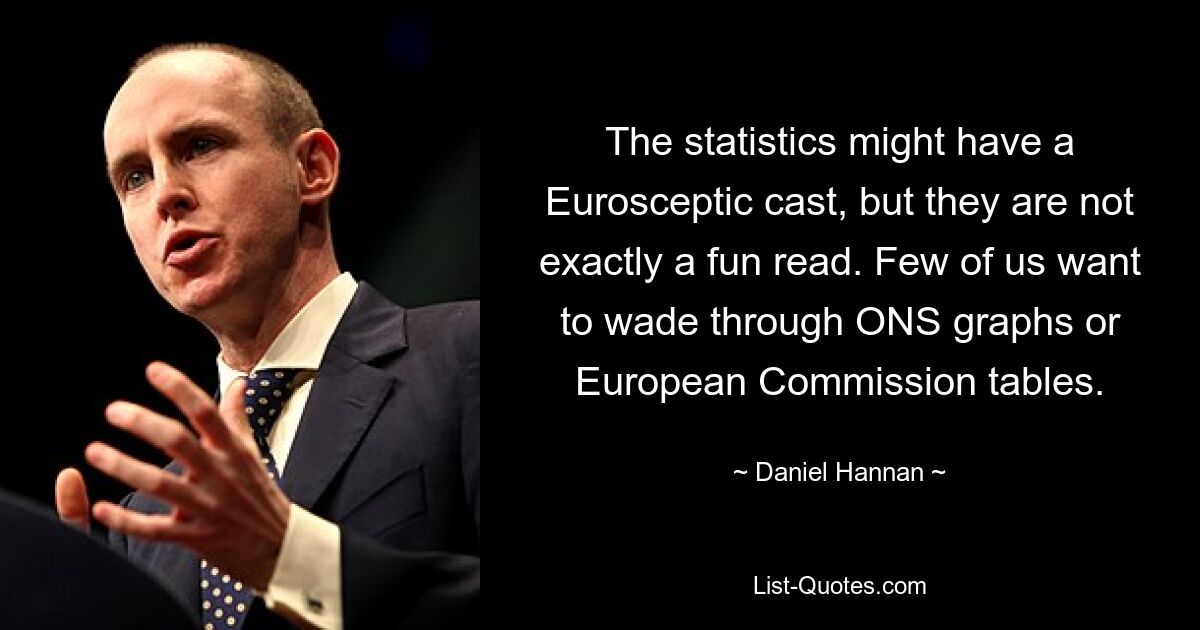 The statistics might have a Eurosceptic cast, but they are not exactly a fun read. Few of us want to wade through ONS graphs or European Commission tables. — © Daniel Hannan