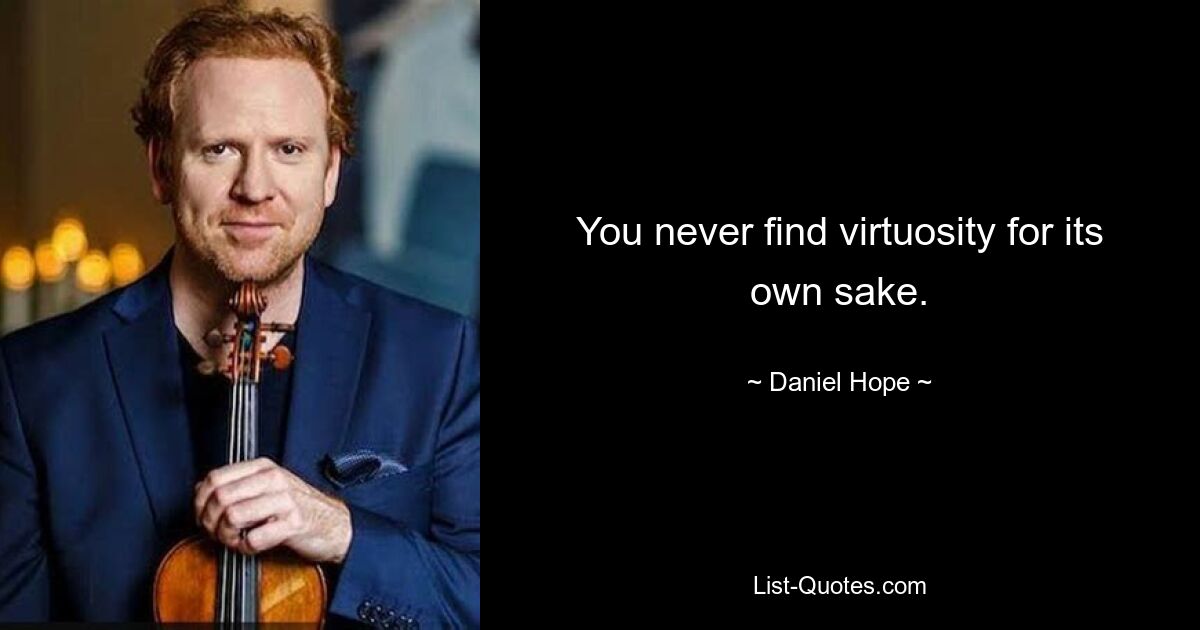 You never find virtuosity for its own sake. — © Daniel Hope