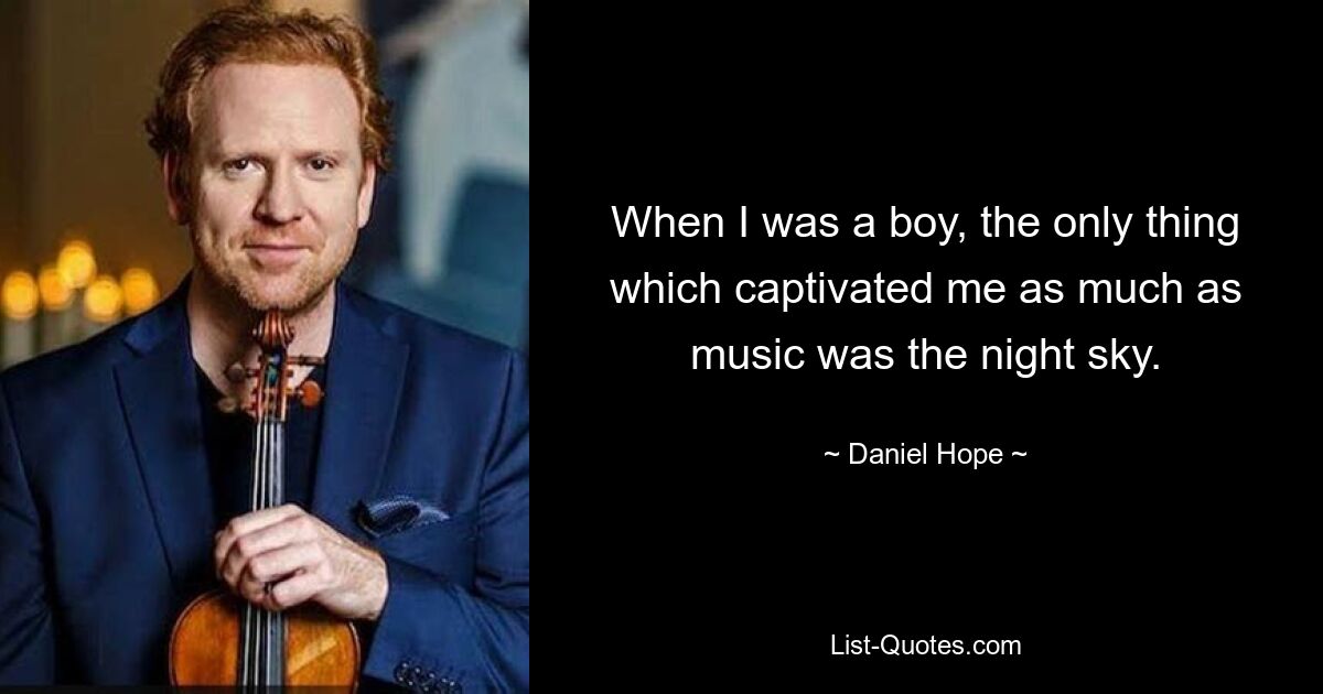 When I was a boy, the only thing which captivated me as much as music was the night sky. — © Daniel Hope