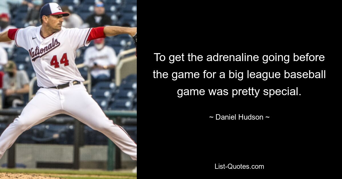 To get the adrenaline going before the game for a big league baseball game was pretty special. — © Daniel Hudson