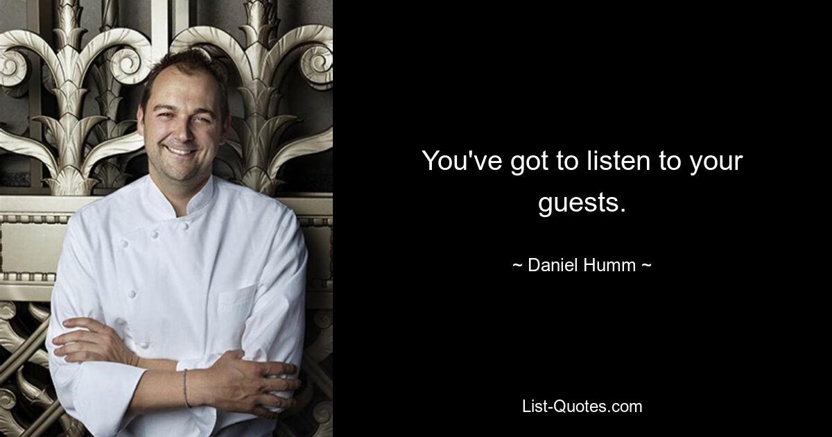 You've got to listen to your guests. — © Daniel Humm