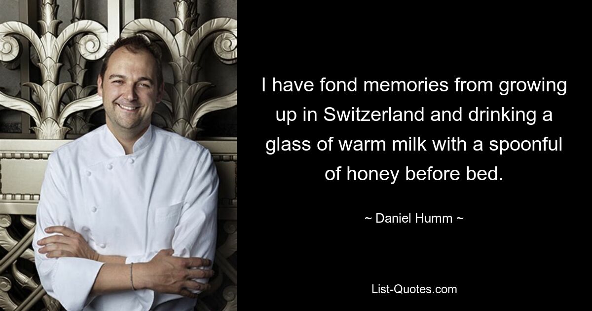 I have fond memories from growing up in Switzerland and drinking a glass of warm milk with a spoonful of honey before bed. — © Daniel Humm