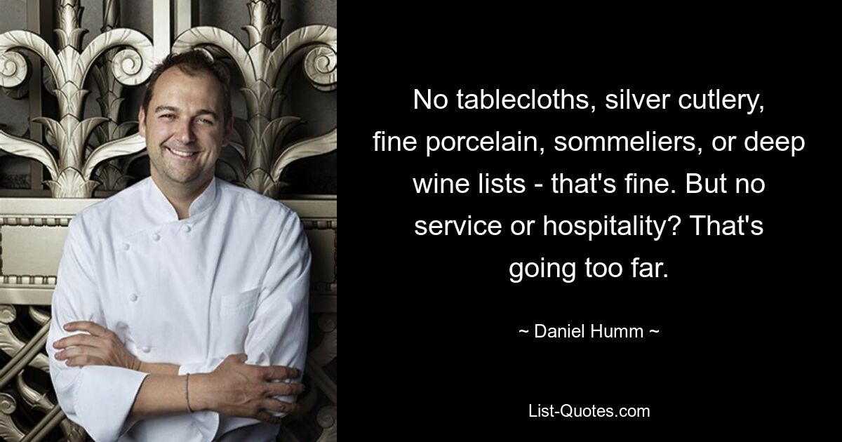 No tablecloths, silver cutlery, fine porcelain, sommeliers, or deep wine lists - that's fine. But no service or hospitality? That's going too far. — © Daniel Humm