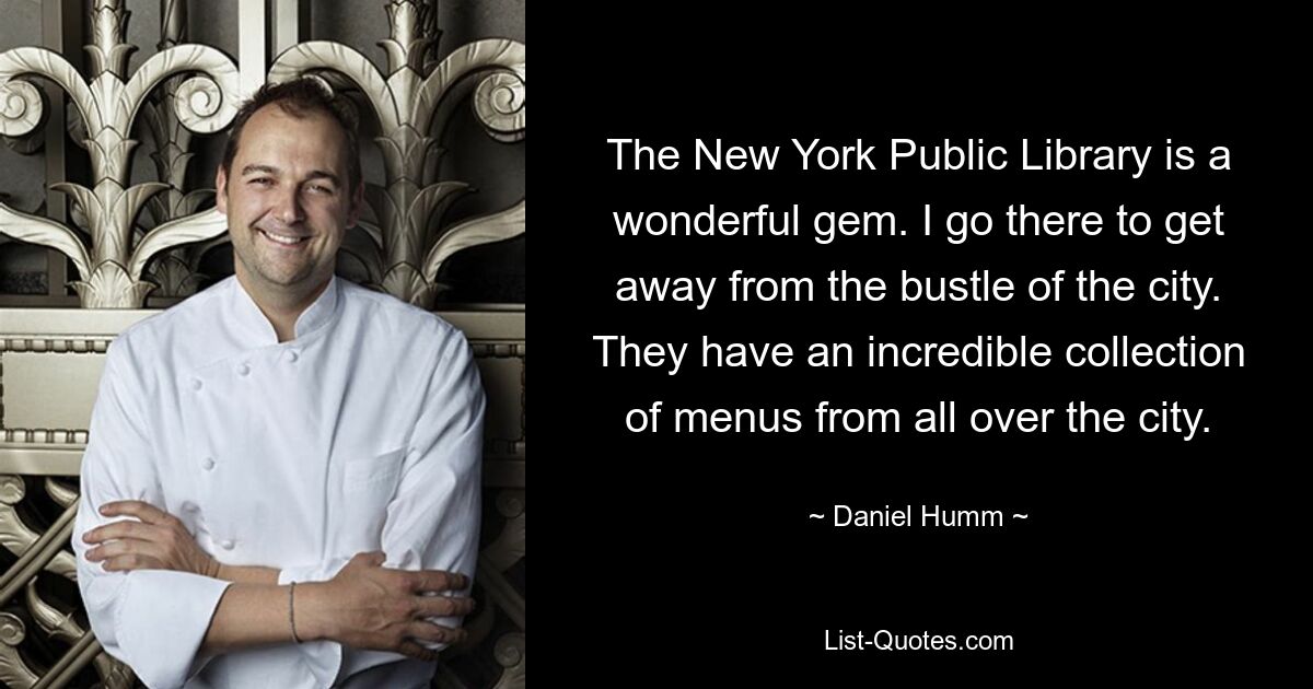 The New York Public Library is a wonderful gem. I go there to get away from the bustle of the city. They have an incredible collection of menus from all over the city. — © Daniel Humm