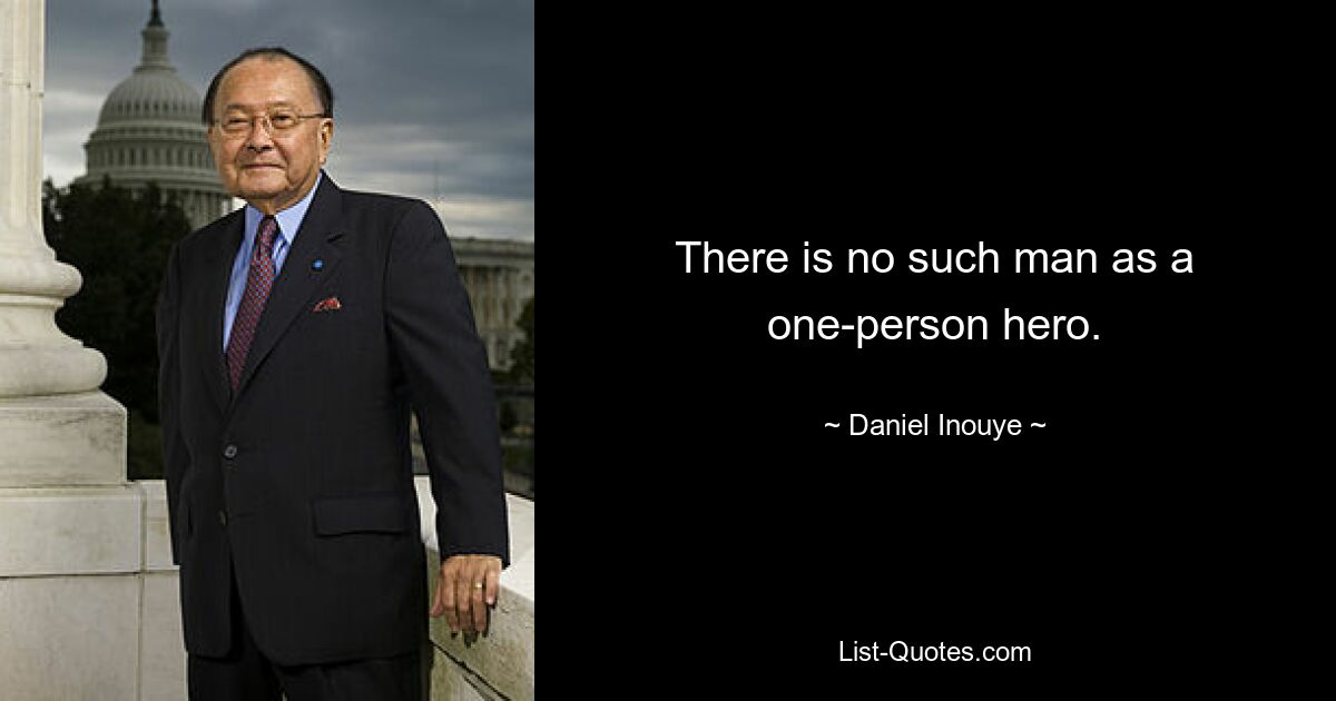 There is no such man as a one-person hero. — © Daniel Inouye