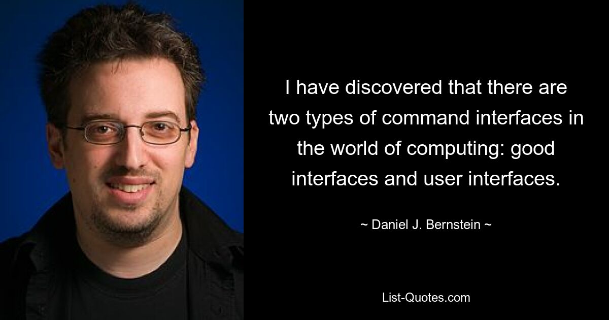 I have discovered that there are two types of command interfaces in the world of computing: good interfaces and user interfaces. — © Daniel J. Bernstein