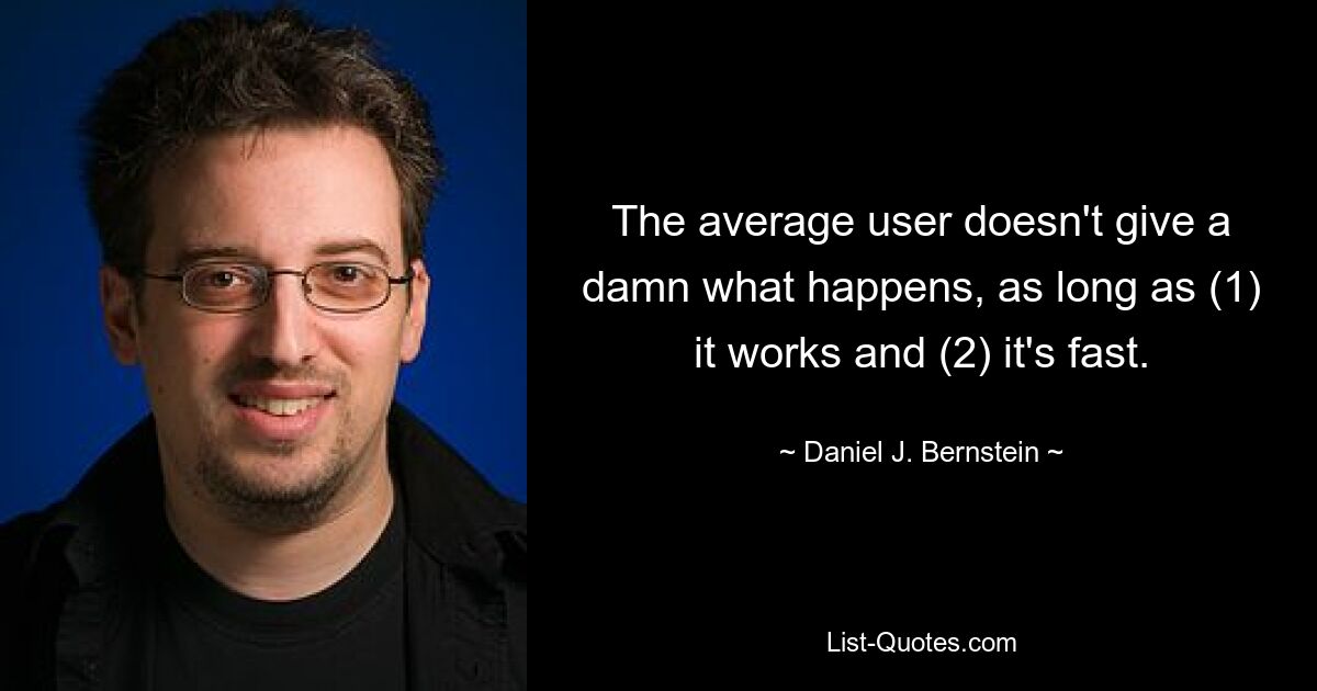 The average user doesn't give a damn what happens, as long as (1) it works and (2) it's fast. — © Daniel J. Bernstein