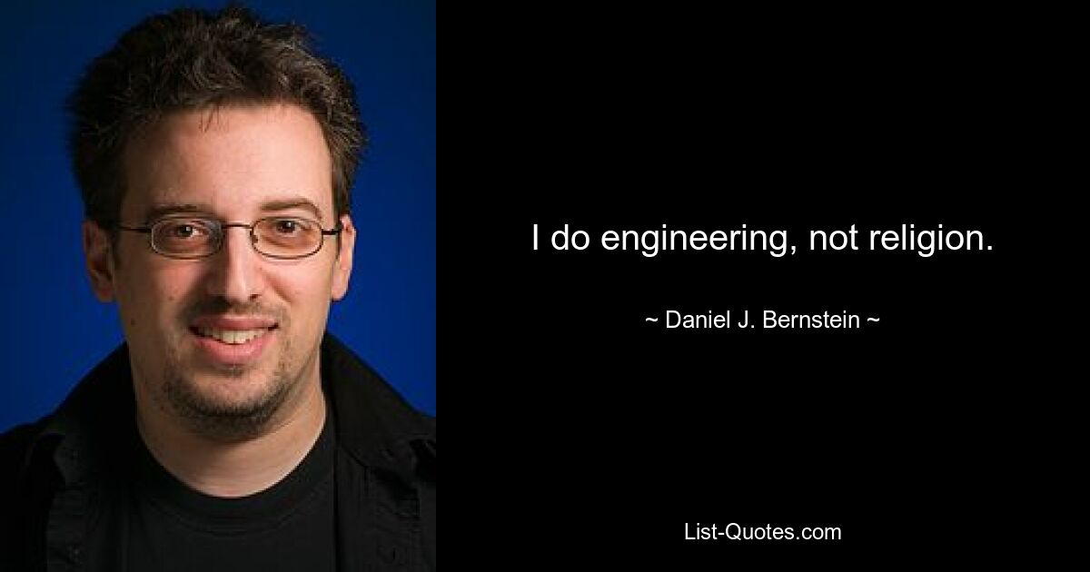 I do engineering, not religion. — © Daniel J. Bernstein