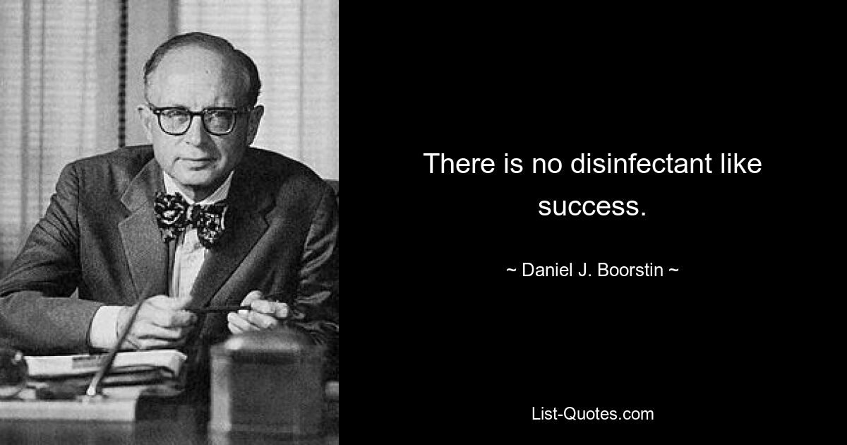 There is no disinfectant like success. — © Daniel J. Boorstin