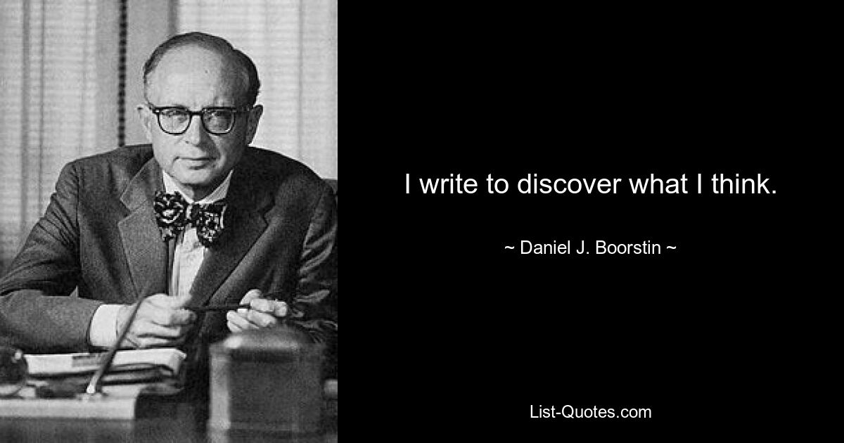 I write to discover what I think. — © Daniel J. Boorstin