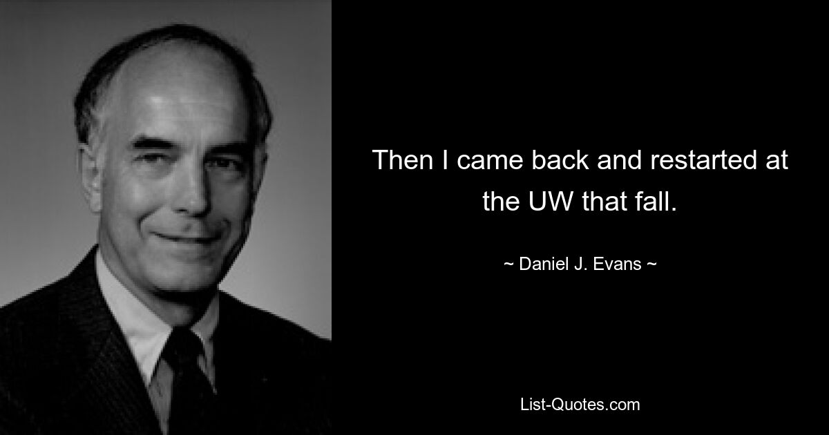 Then I came back and restarted at the UW that fall. — © Daniel J. Evans