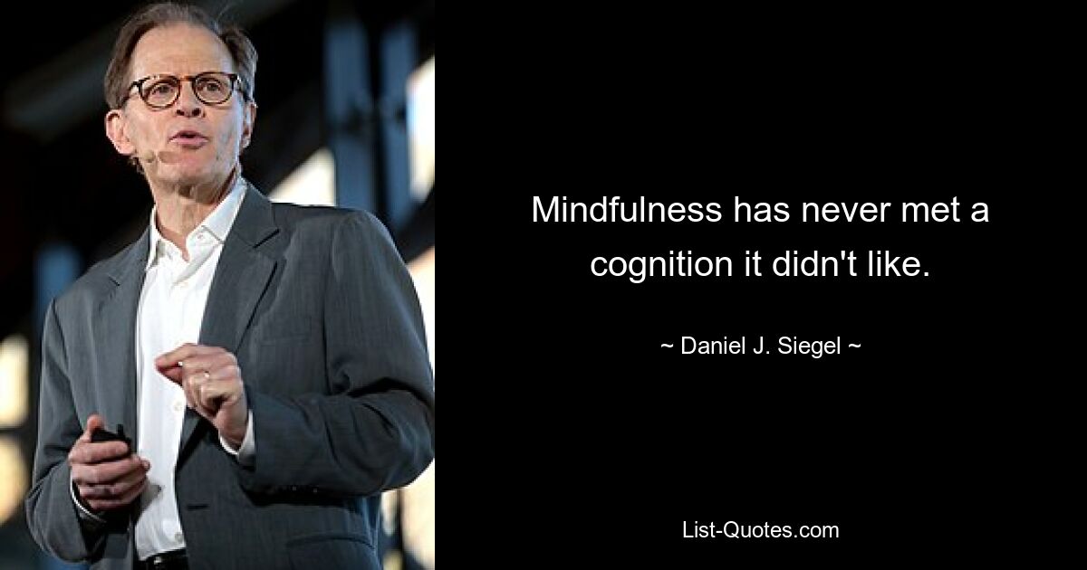 Mindfulness has never met a cognition it didn't like. — © Daniel J. Siegel