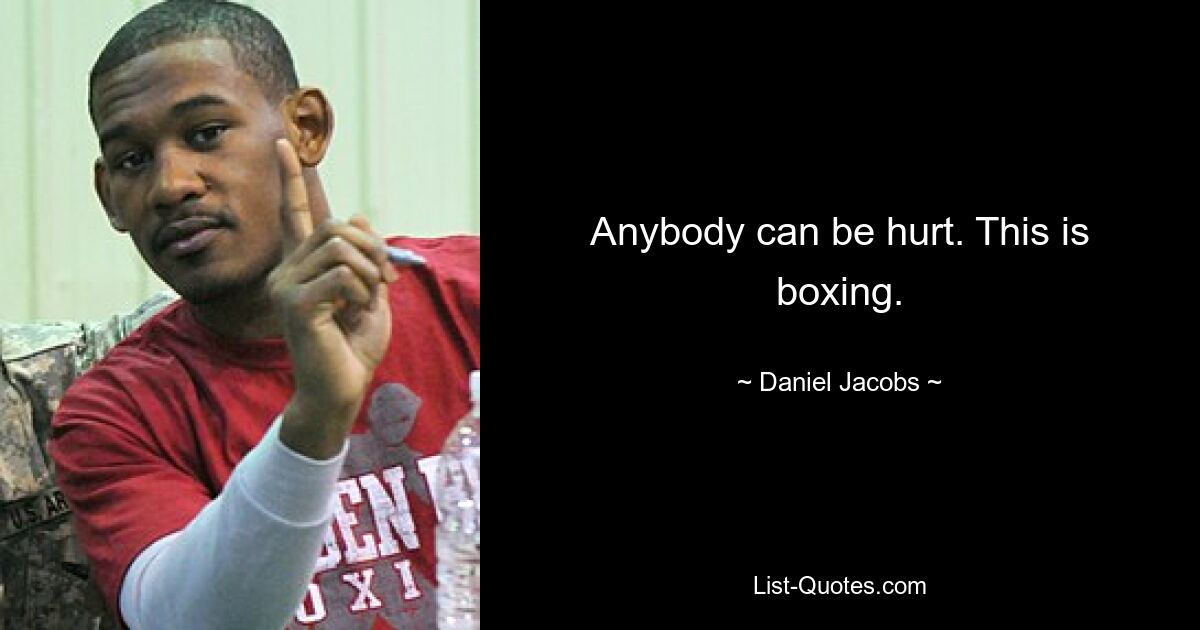 Anybody can be hurt. This is boxing. — © Daniel Jacobs